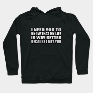 I need you to know that my life is way better because I met you Hoodie